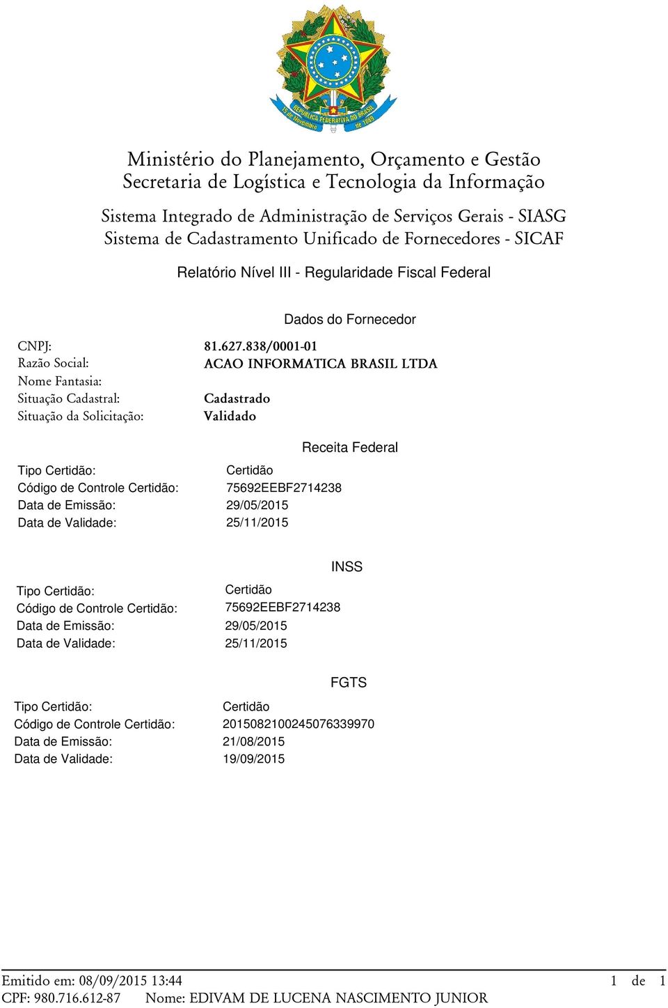 838/0001-01 ACAO INFORMATICA BRASIL LTDA Validado Receita Federal Tipo Certidão: Certidão Código de Controle Certidão: 75692EEBF2714238 Data de Emissão: 29/05/2015 Data de Validade: 25/11/2015 Tipo