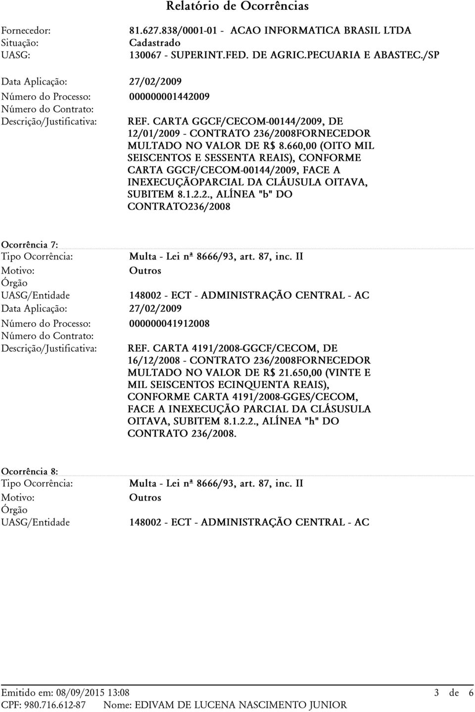 660,00 (OITO MIL SEISCENTOS E SESSENTA REAIS), CONFORME CARTA GGCF/CECOM-00144/2009, FACE A INEXECUÇÃOPARCIAL DA CLÁUSULA OITAVA, SUBITEM 8.1.2.2., ALÍNEA "b" DO CONTRATO236/2008 Ocorrência 7: Motivo: Multa - Lei nº 8666/93, art.