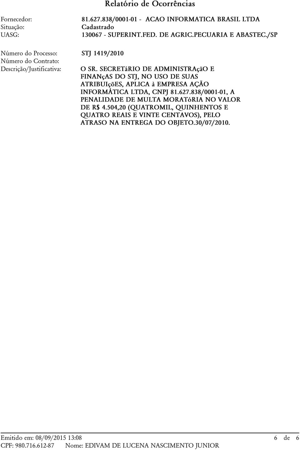 SECRETáRIO DE ADMINISTRAçãO E FINANçAS DO STJ, NO USO DE SUAS ATRIBUIçõES, APLICA à EMPRESA AÇÃO INFORMÁTICA LTDA, CNPJ 81.627.