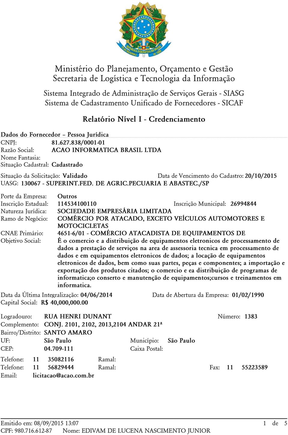 838/0001-01 Razão Social: ACAO INFORMATICA BRASIL LTDA Nome Fantasia: Situação Cadastral: Situação da Solicitação: Validado Data de Vencimento do Cadastro: 20/10/2015 UASG: 130067 - SUPERINT.FED.