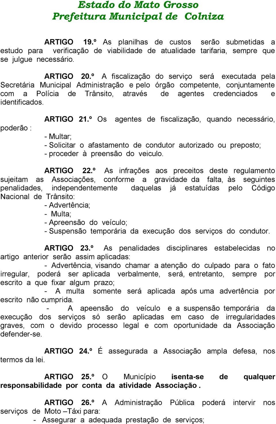 poderão : ARTIGO 21.º Os agentes de fiscalização, quando necessário, - Multar; - Solicitar o afastamento de condutor autorizado ou preposto; - proceder à preensão do veiculo. ARTIGO 22.