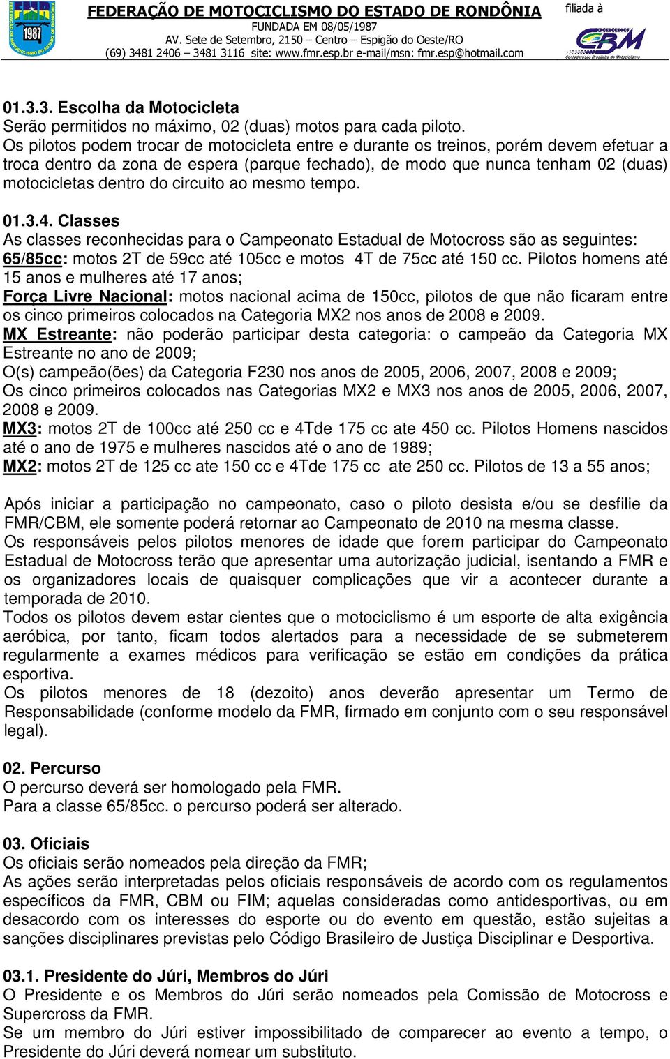 circuito ao mesmo tempo. 01.3.4. Classes As classes reconhecidas para o Campeonato Estadual de Motocross são as seguintes: 65/85cc: motos 2T de 59cc até 105cc e motos 4T de 75cc até 150 cc.