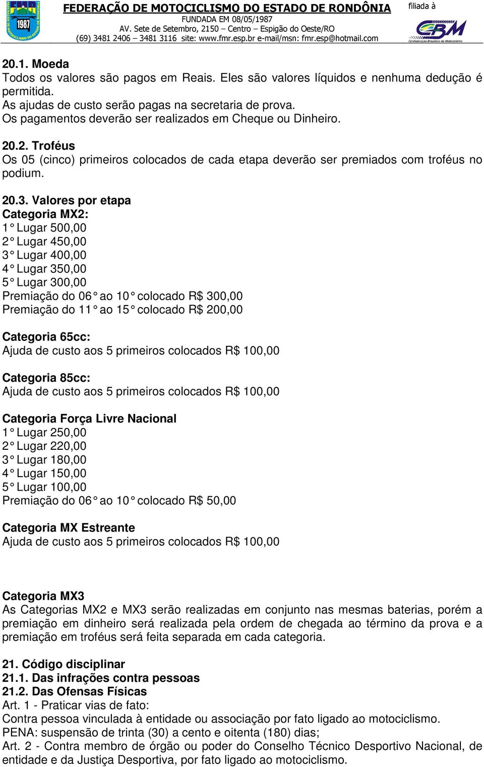 Valores por etapa Categoria MX2: 1 Lugar 500,00 2 Lugar 450,00 3 Lugar 400,00 4 Lugar 350,00 5 Lugar 300,00 Premiação do 06 ao 10 colocado R$ 300,00 Premiação do 11 ao 15 colocado R$ 200,00 Categoria