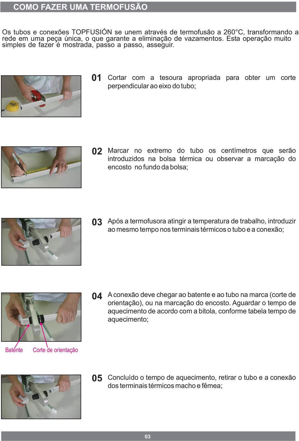 01 Cortar com a tesoura apropriada para obter um corte perpendicular ao eixo do tubo; 02 Marcar no extremo do tubo os centímetros que serão introduzidos na bolsa térmica ou observar a marcação do