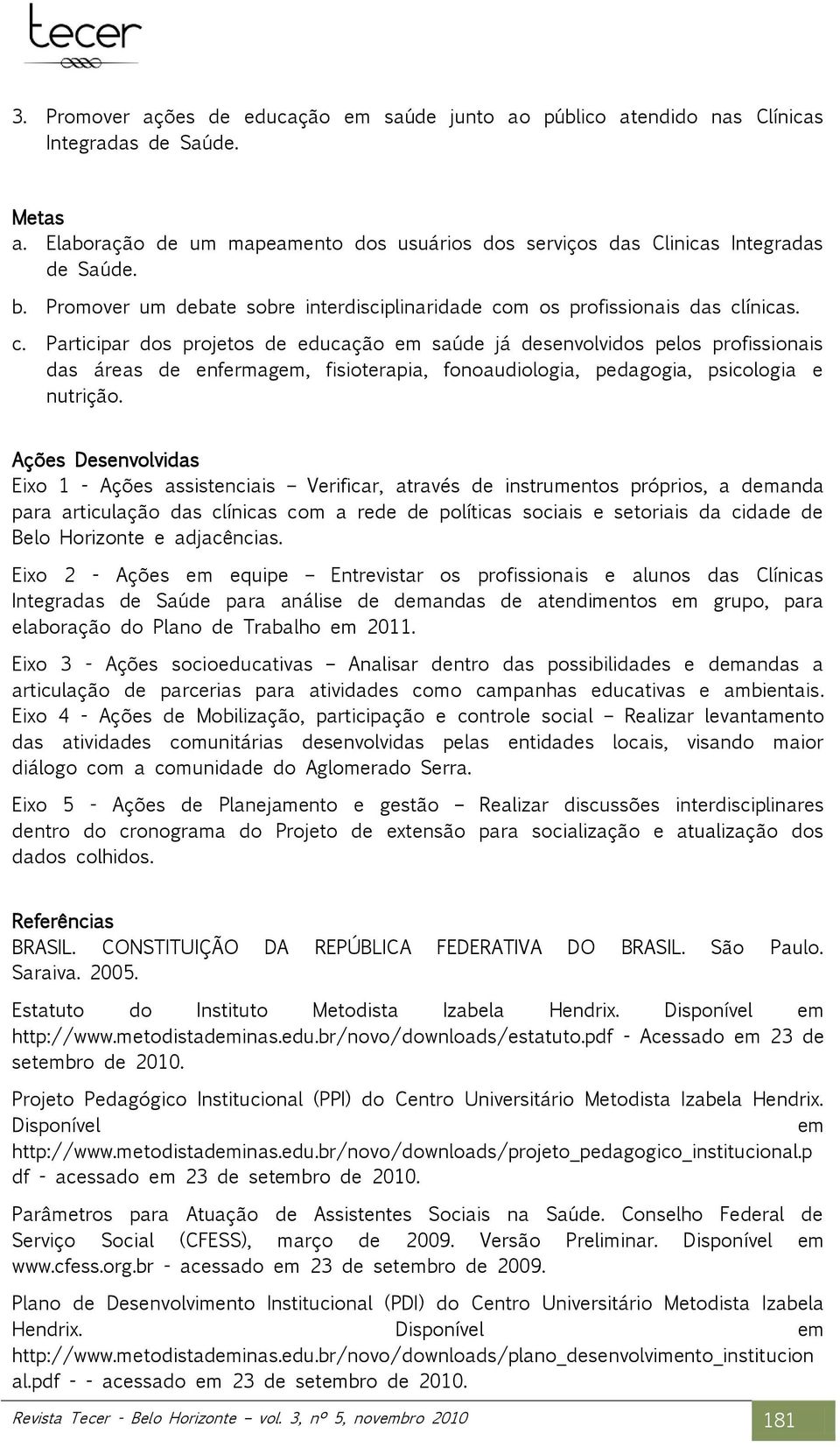 m os profissionais das clínicas. c. Participar dos projetos de educação em saúde já desenvolvidos pelos profissionais das áreas de enfermagem, fisioterapia, fonoaudiologia, pedagogia, psicologia e nutrição.