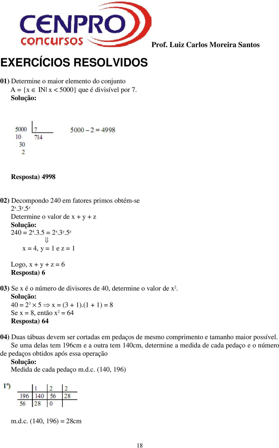 5 z x = 4, y = 1 e z = 1 Logo, x + y + z = 6 Resposta) 6 03) Se x é o número de divisores de 40, determine o valor de x 2. Solução: 40 = 2 3 5 x = (3 + 1).