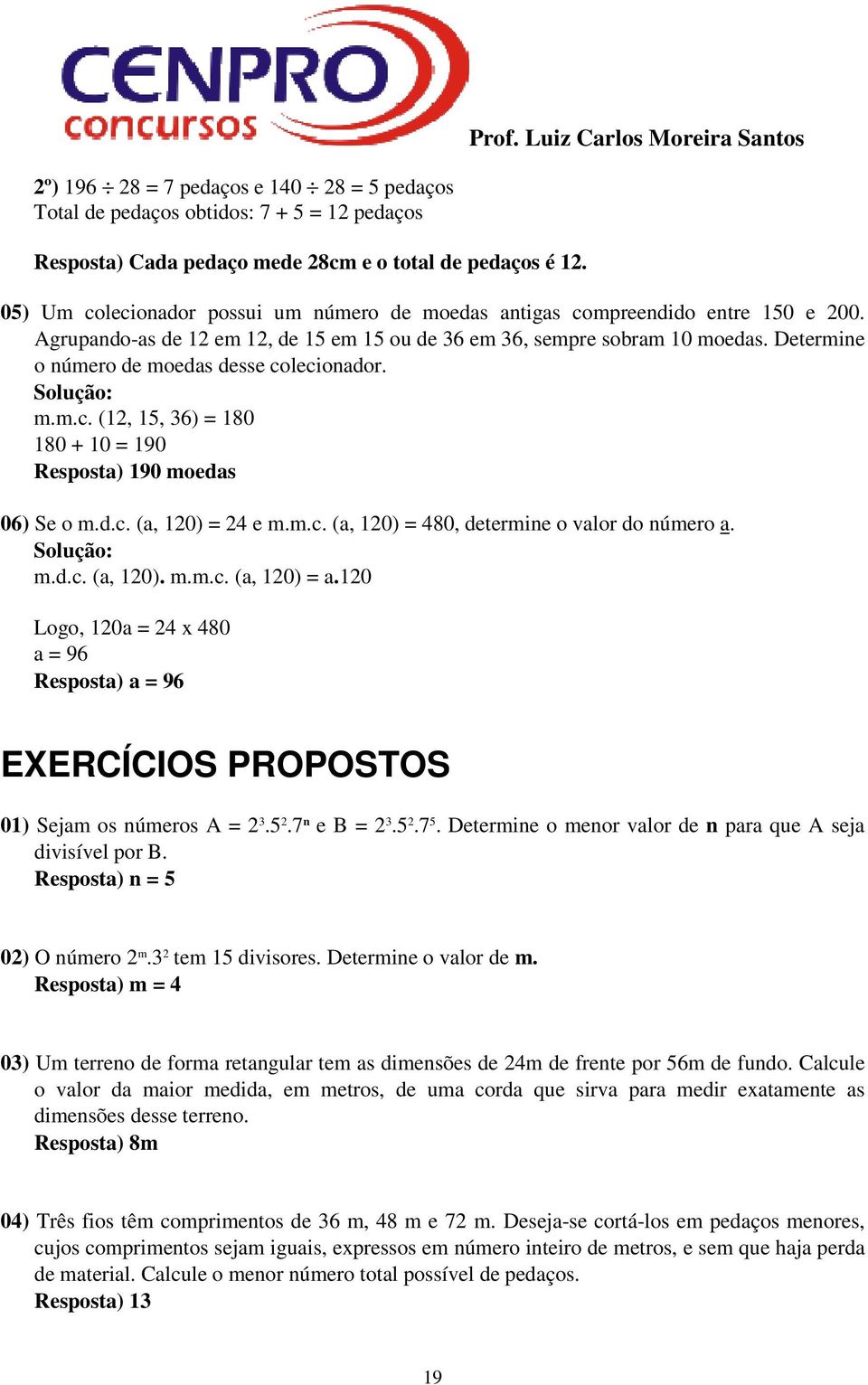 Determine o número de moedas desse colecionador. Solução: m.m.c. (12, 15, 36) = 180 180 + 10 = 190 Resposta) 190 moedas 06) Se o m.d.c. (a, 120) = 24 e m.m.c. (a, 120) = 480, determine o valor do número a.