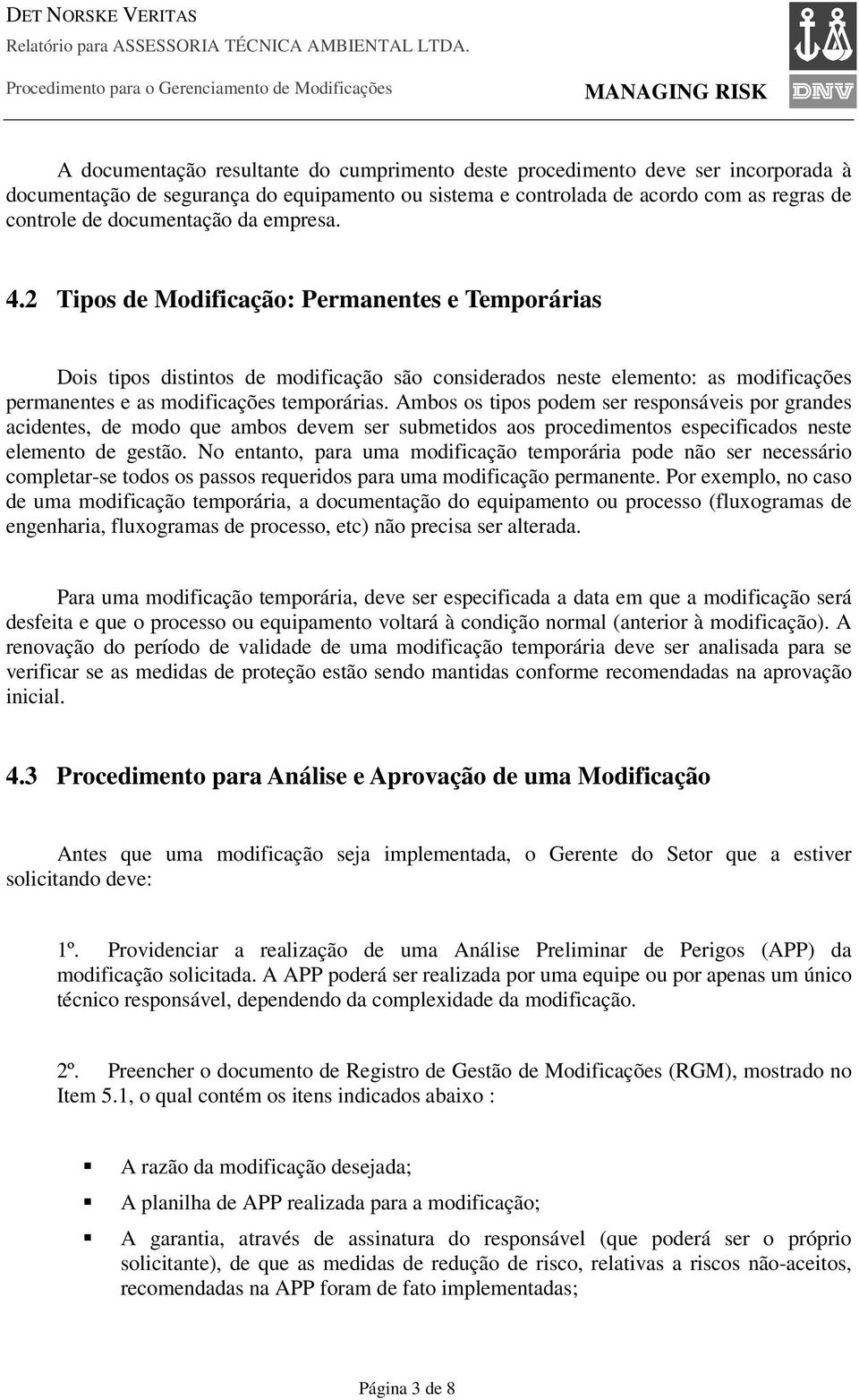 Ambos os tipos podem ser responsáveis por grandes acidentes, de modo que ambos devem ser submetidos aos procedimentos especificados neste elemento de gestão.