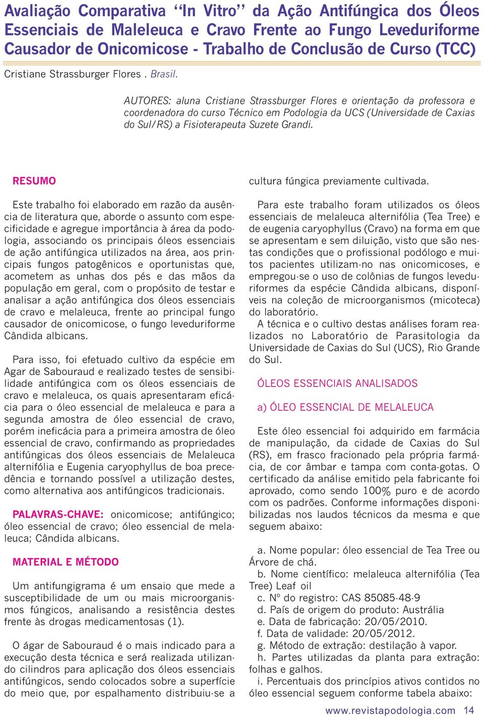 AUTORES: aluna Cristiane Strassburger Flores e orientação da professora e coordenadora do curso Técnico em Podologia da UCS (Universidade de Caxias do Sul/RS) a Fisioterapeuta Suzete Grandi.