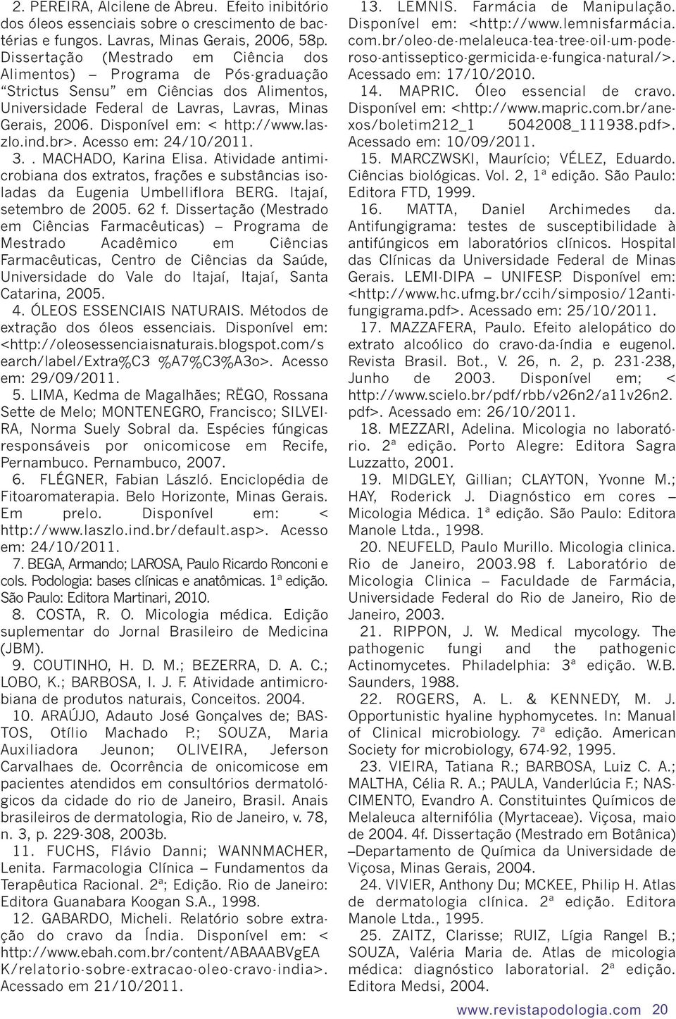 Disponível em: < http://www.laszlo.ind.br>. Acesso em: 24/10/2011. 3.. MACHADO, Karina Elisa. Atividade antimicrobiana dos extratos, frações e substâncias isoladas da Eugenia Umbelliflora BERG.