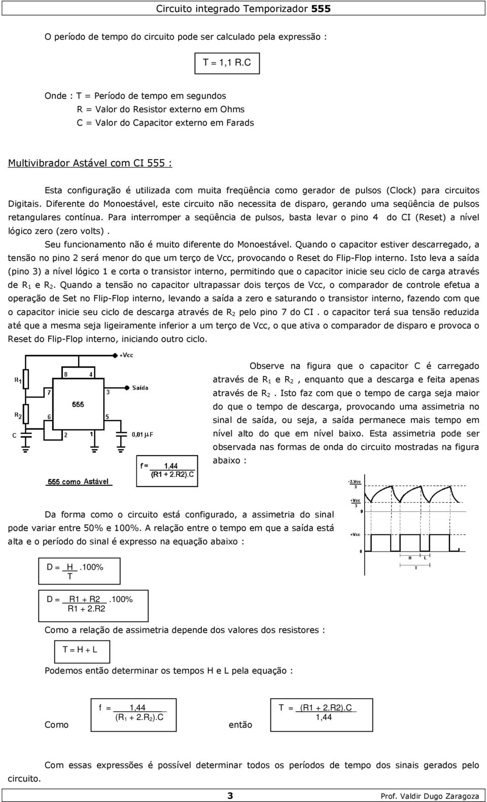 freqüência como gerador de pulsos (Clock) para circuitos Digitais. Diferente do Monoestável, este circuito não necessita de disparo, gerando uma seqüência de pulsos retangulares contínua.