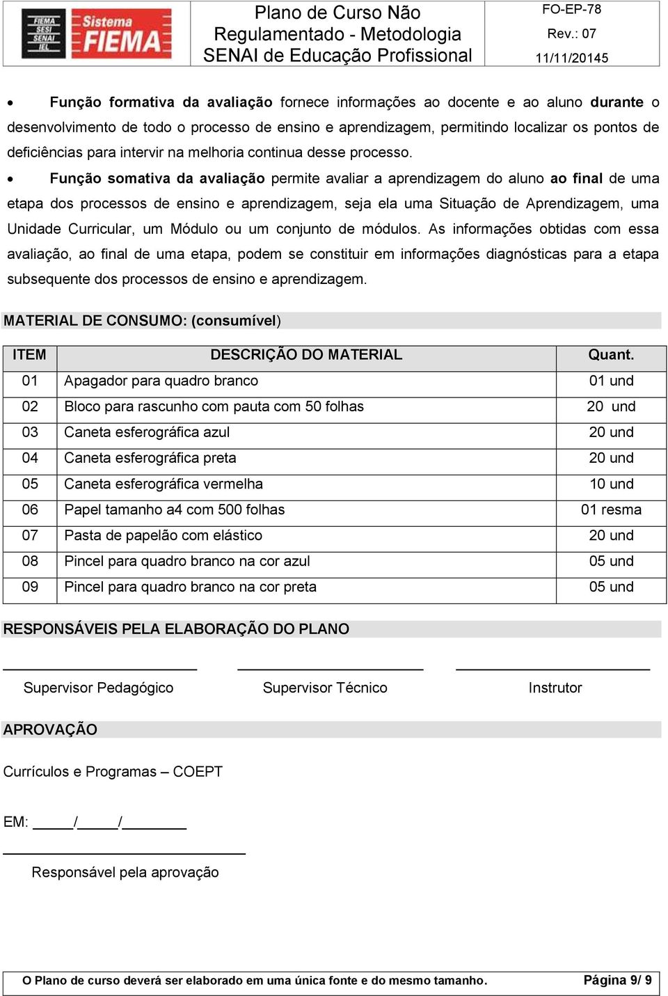 Função somativa da avaliação permite avaliar a aprendizagem do aluno ao final de uma etapa dos processos de ensino e aprendizagem, seja ela uma Situação de Aprendizagem, uma Unidade Curricular, um