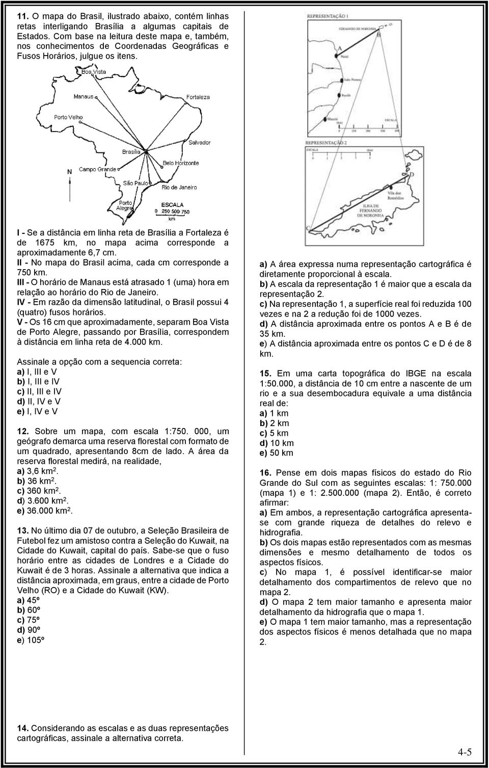 I - Se a distância em linha reta de Brasília a Fortaleza é de 1675 km, no mapa acima corresponde a aproximadamente 6,7 cm. II - No mapa do Brasil acima, cada cm corresponde a 750 km.