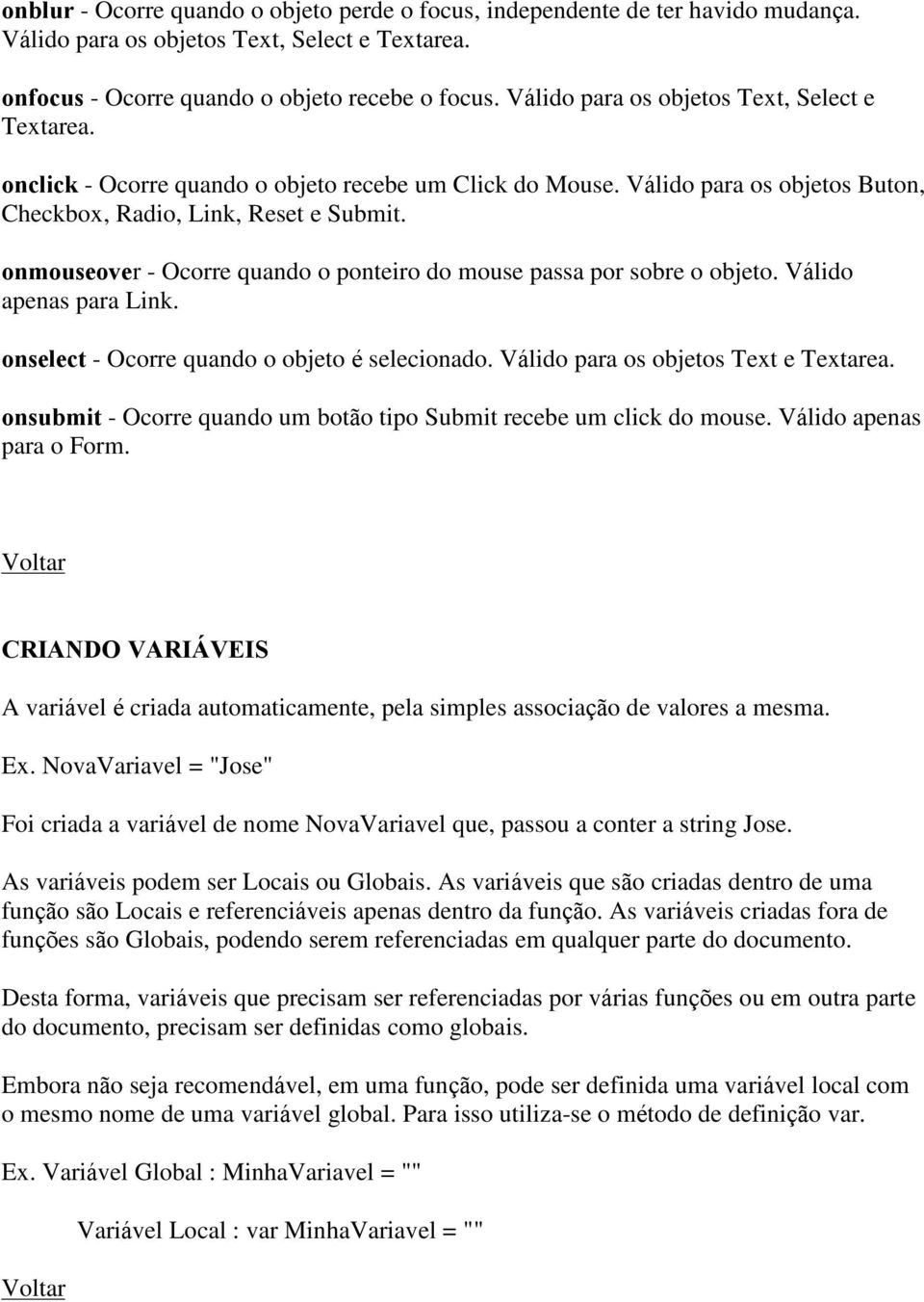 onmouseover - Ocorre quando o ponteiro do mouse passa por sobre o objeto. Válido apenas para Link. onselect - Ocorre quando o objeto é selecionado. Válido para os objetos Text e Textarea.