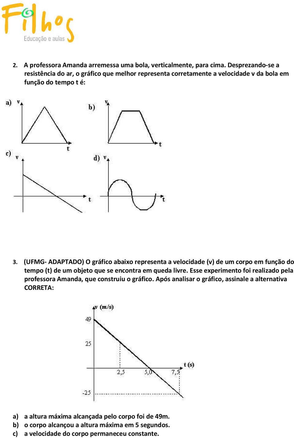 (UFMG- ADAPTADO) O gráfico abaixo representa a velocidade (v) de um corpo em função do tempo (t) de um objeto que se encontra em queda livre.