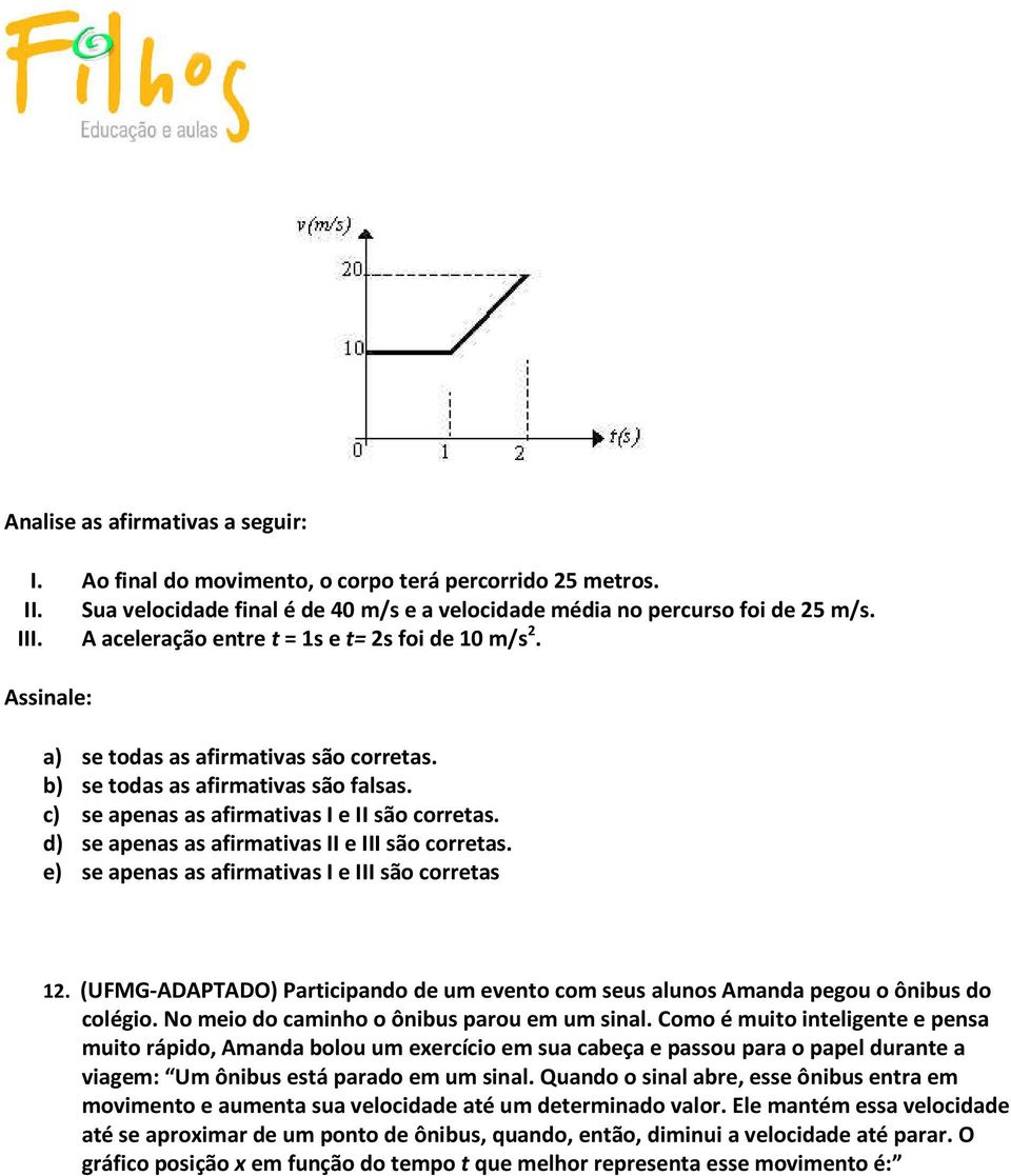 d) se apenas as afirmativas II e III são corretas. e) se apenas as afirmativas I e III são corretas 12. (UFMG-ADAPTADO) Participando de um evento com seus alunos Amanda pegou o ônibus do colégio.