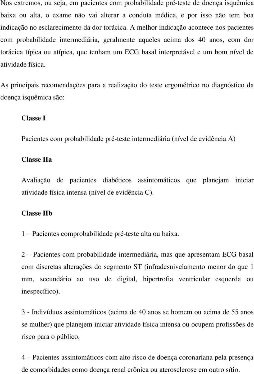 A melhor indicação acontece nos pacientes com probabilidade intermediária, geralmente aqueles acima dos 40 anos, com dor torácica típica ou atípica, que tenham um ECG basal interpretável e um bom