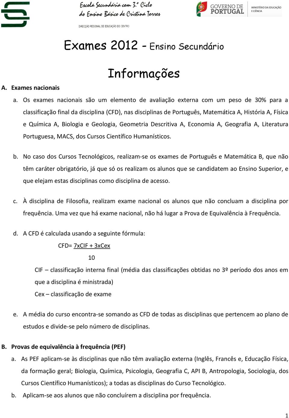 Biologia e Geologia, Geometria Descritiva A, Economia A, Geografia A, Literatura Portuguesa, MACS, dos Cursos Científico Humanísticos. b.