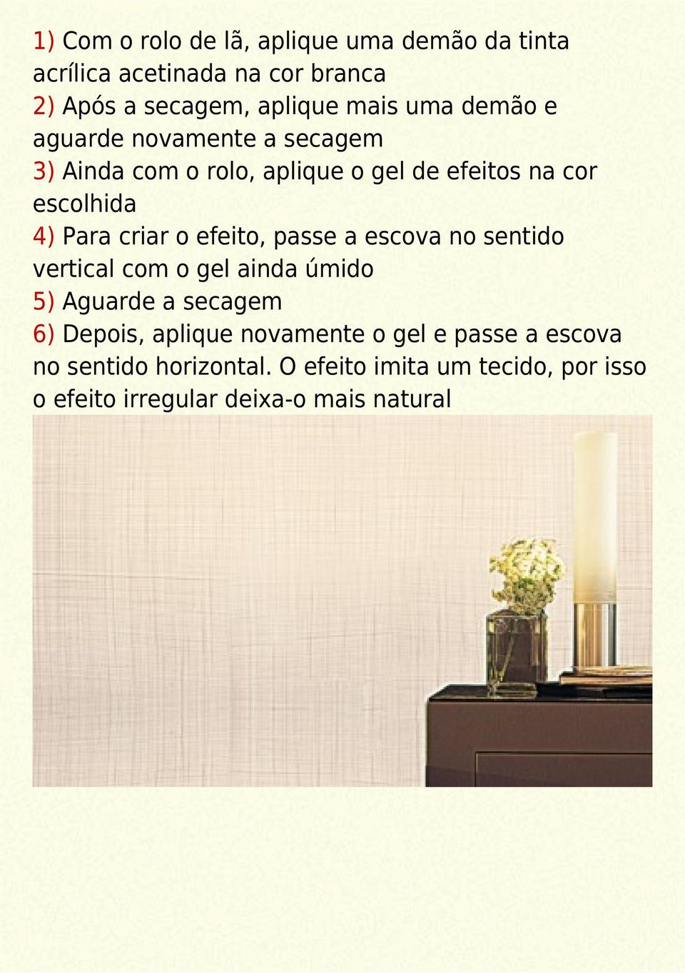 efeito, passe a escova no sentido vertical com o gel ainda úmido 5) Aguarde a secagem 6) Depois, aplique novamente o