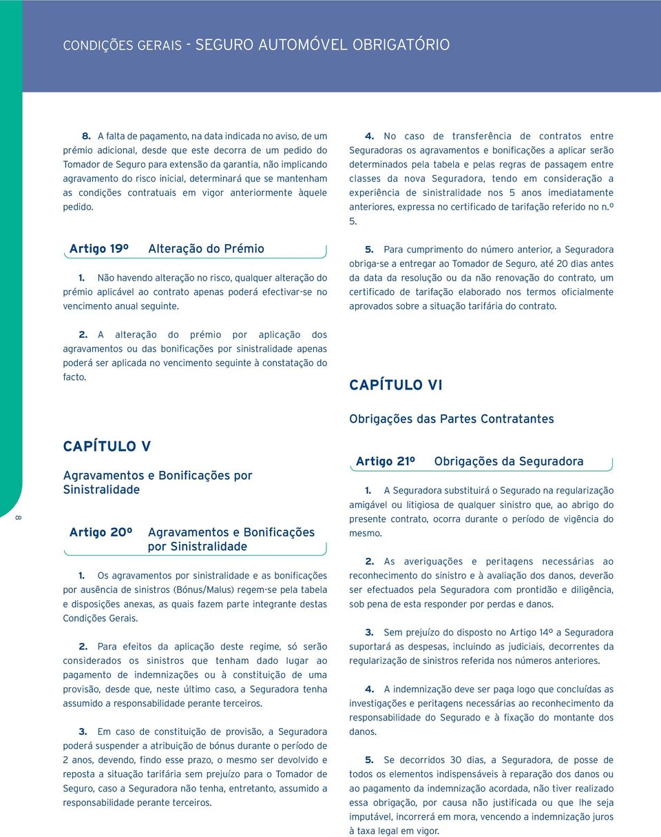 inicial, determinará que se mantenham as condições contratuais em vigor anteriormente àquele pedido. Artigo 19º Alteração do Prémio 1.