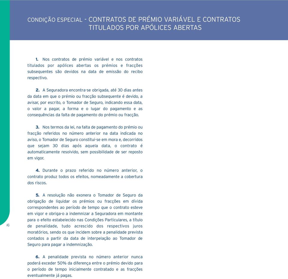 A Seguradora encontra-se obrigada, até 30 dias antes da data em que o prémio ou fracção subsequente é devido, a avisar, por escrito, o Tomador de Seguro, indicando essa data, o valor a pagar, a forma