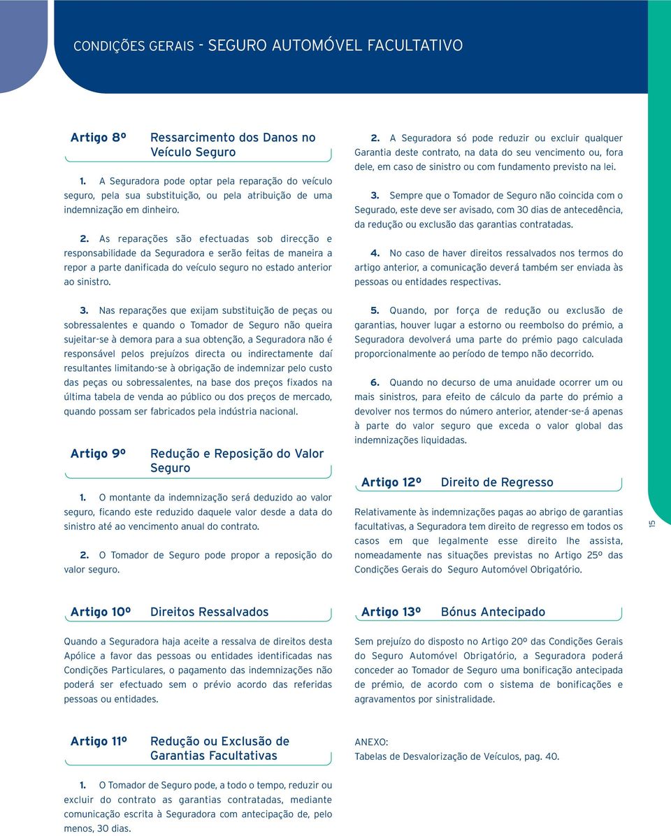 As reparações são efectuadas sob direcção e responsabilidade da Seguradora e serão feitas de maneira a repor a parte danificada do veículo seguro no estado anterior ao sinistro. 2.