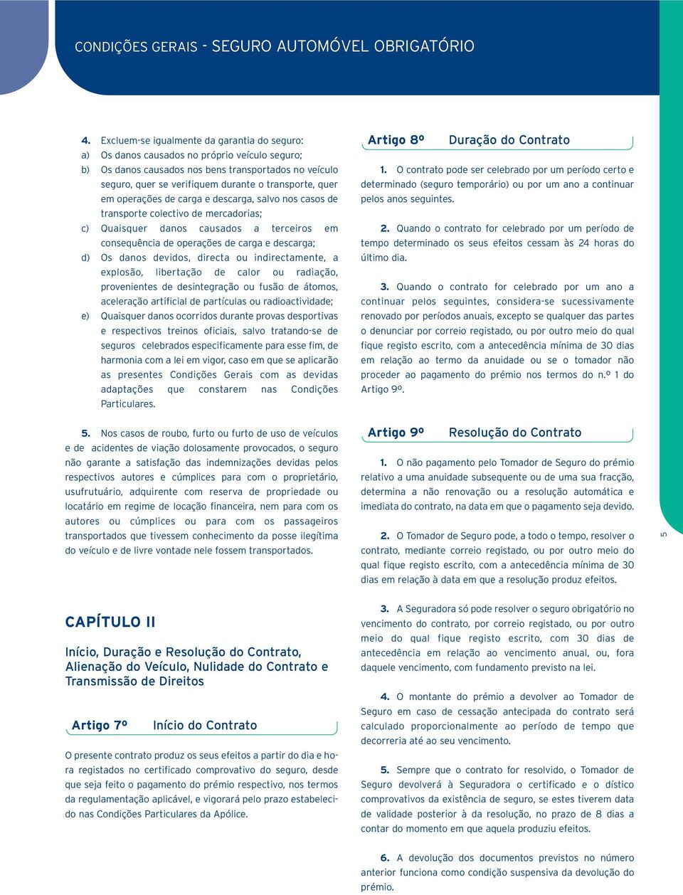 quer em operações de carga e descarga, salvo nos casos de transporte colectivo de mercadorias; c) Quaisquer danos causados a terceiros em consequência de operações de carga e descarga; d) Os danos