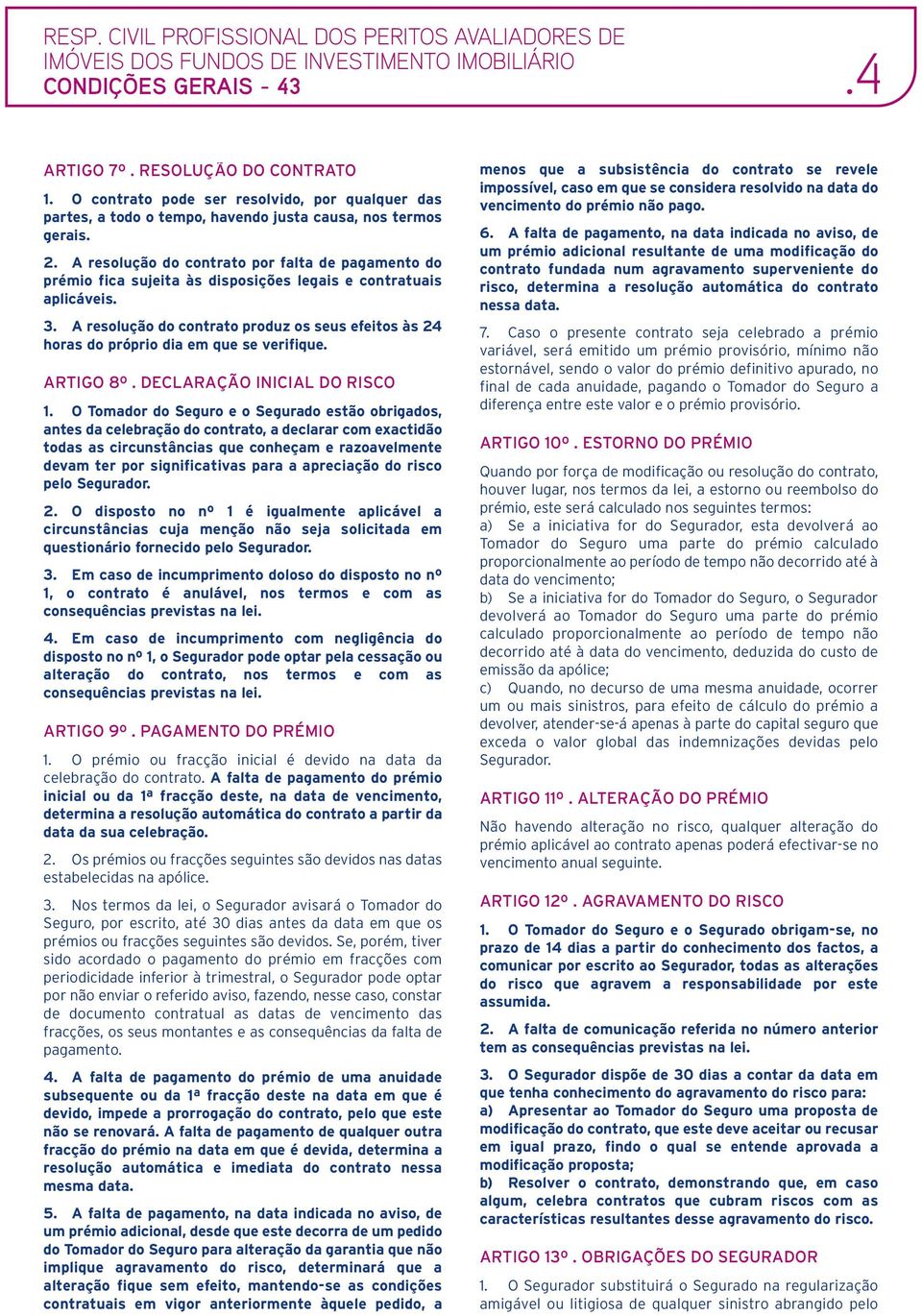 A resolução do contrato produz os seus efeitos às 24 horas do próprio dia em que se verifique. ARTIGO 8º. DECLARAÇÃO INICIAL DO RISCO 1.