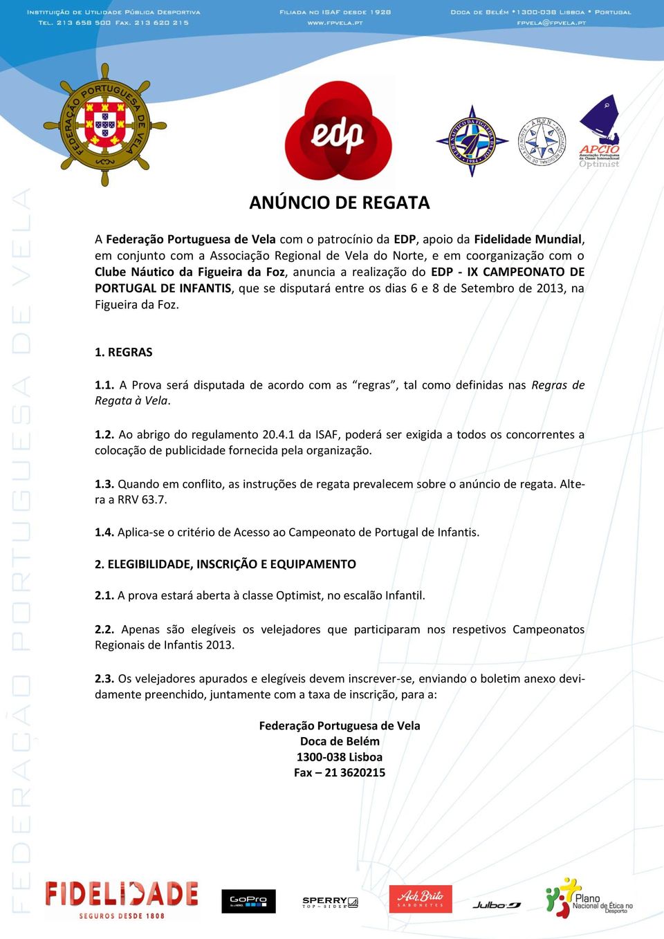 , na Figueira da Foz. 1. REGRAS 1.1. A Prova será disputada de acordo com as regras, tal como definidas nas Regras de Regata à Vela. 1.2. Ao abrigo do regulamento 20.4.