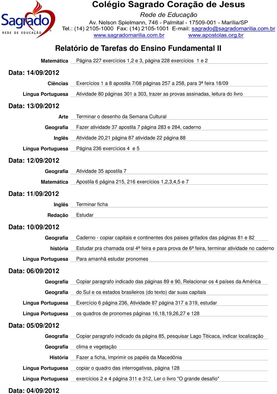 página 88 Página 236 exercícios 4 e 5 Data: 12/09/2012 Data: 11/09/2012 Atividade 35 apostila 7 Matemática Apostila 6 página 215, 216 exercícios 1,2,3,4,5 e 7 Terminar ficha Estudar Data: 10/09/2012