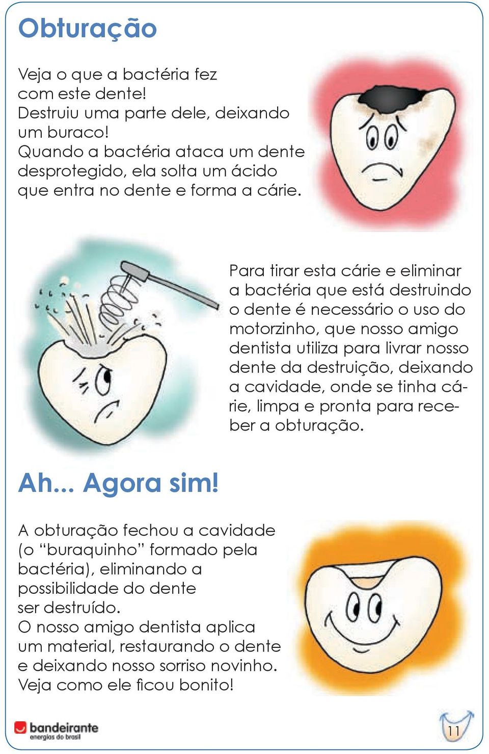 Para tirar esta cárie e eliminar a bactéria que está destruindo o dente é necessário o uso do motorzinho, que nosso amigo dentista utiliza para livrar nosso dente da destruição,