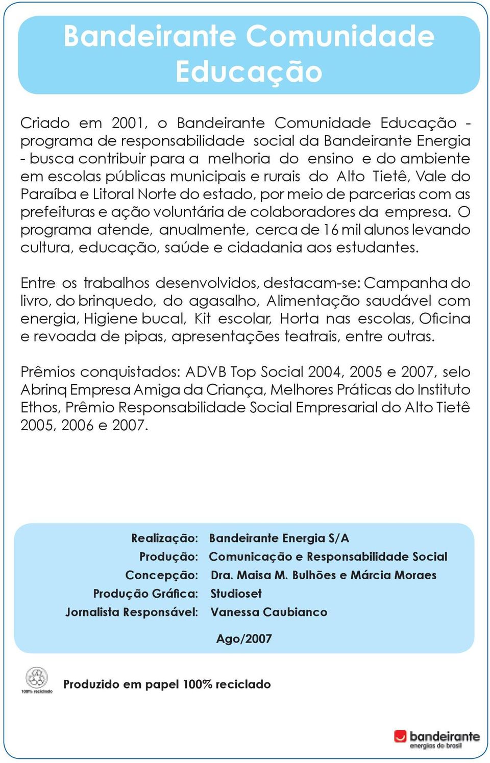 O programa atende, anualmente, cerca de 16 mil alunos levando cultura, educação, saúde e cidadania aos estudantes.