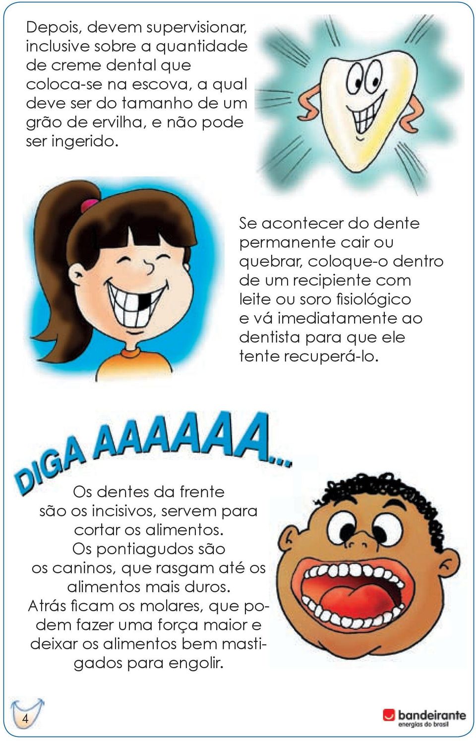 Se acontecer do dente permanente cair ou quebrar, coloque-o dentro de um recipiente com leite ou soro fisiológico e vá imediatamente ao dentista para