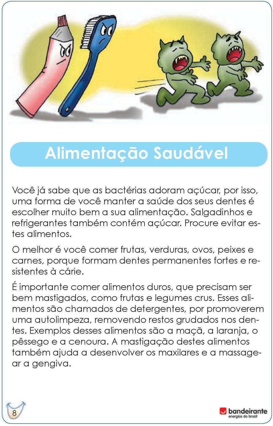 O melhor é você comer frutas, verduras, ovos, peixes e carnes, porque formam dentes permanentes fortes e resistentes à cárie.