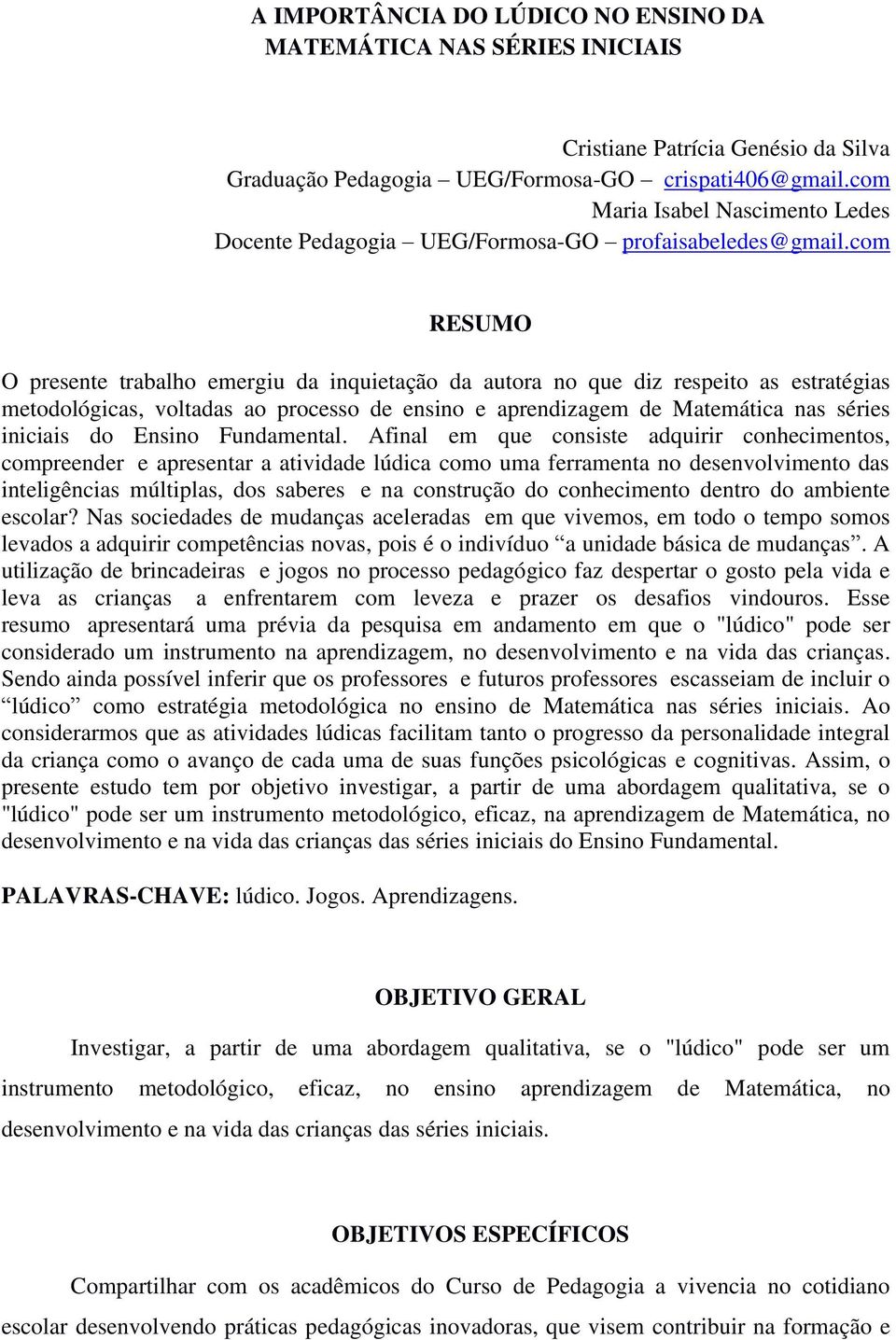 com RESUMO O presente trabalho emergiu da inquietação da autora no que diz respeito as estratégias metodológicas, voltadas ao processo de ensino e aprendizagem de Matemática nas séries iniciais do