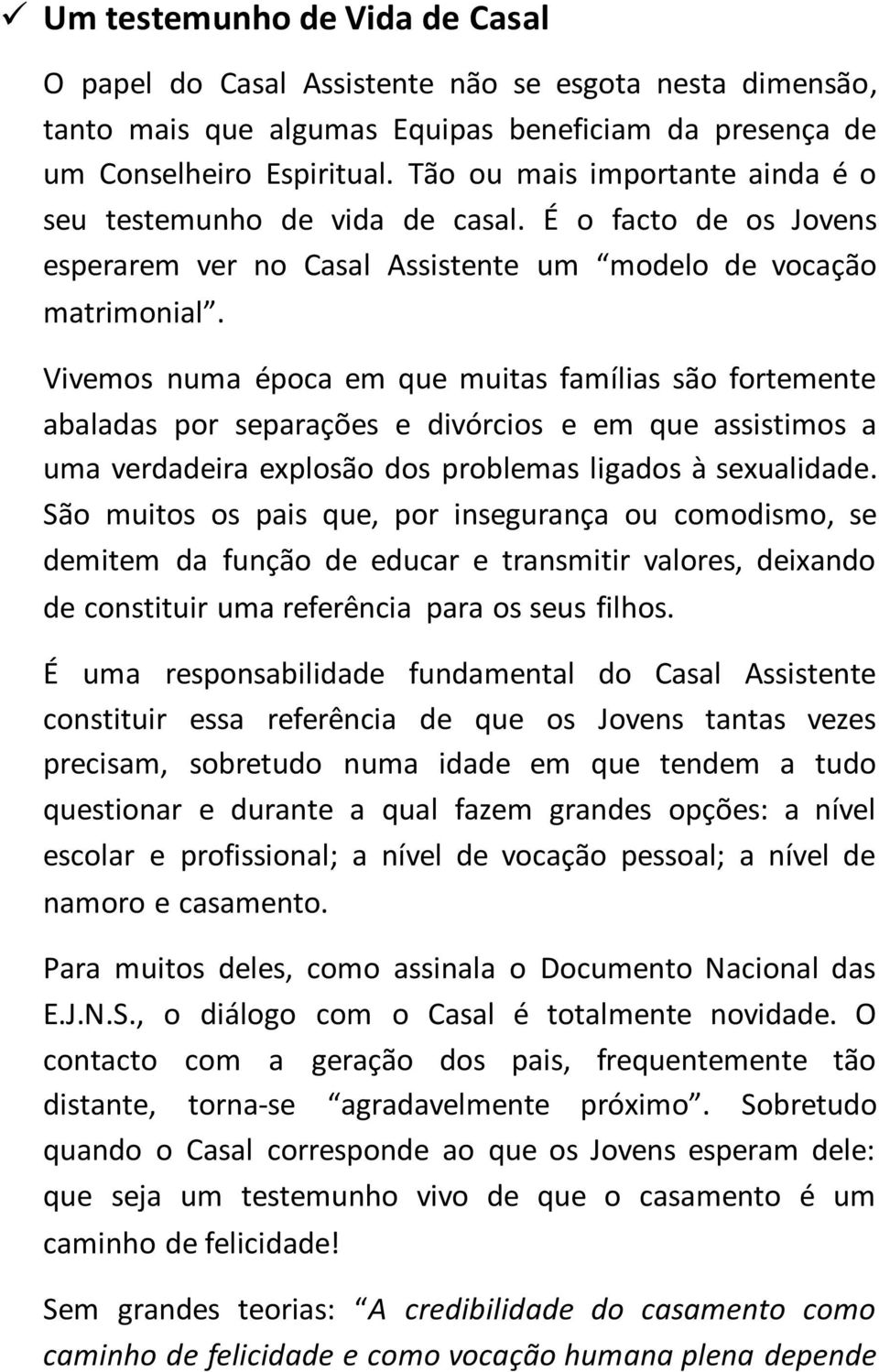 Vivemos numa época em que muitas famílias são fortemente abaladas por separações e divórcios e em que assistimos a uma verdadeira explosão dos problemas ligados à sexualidade.