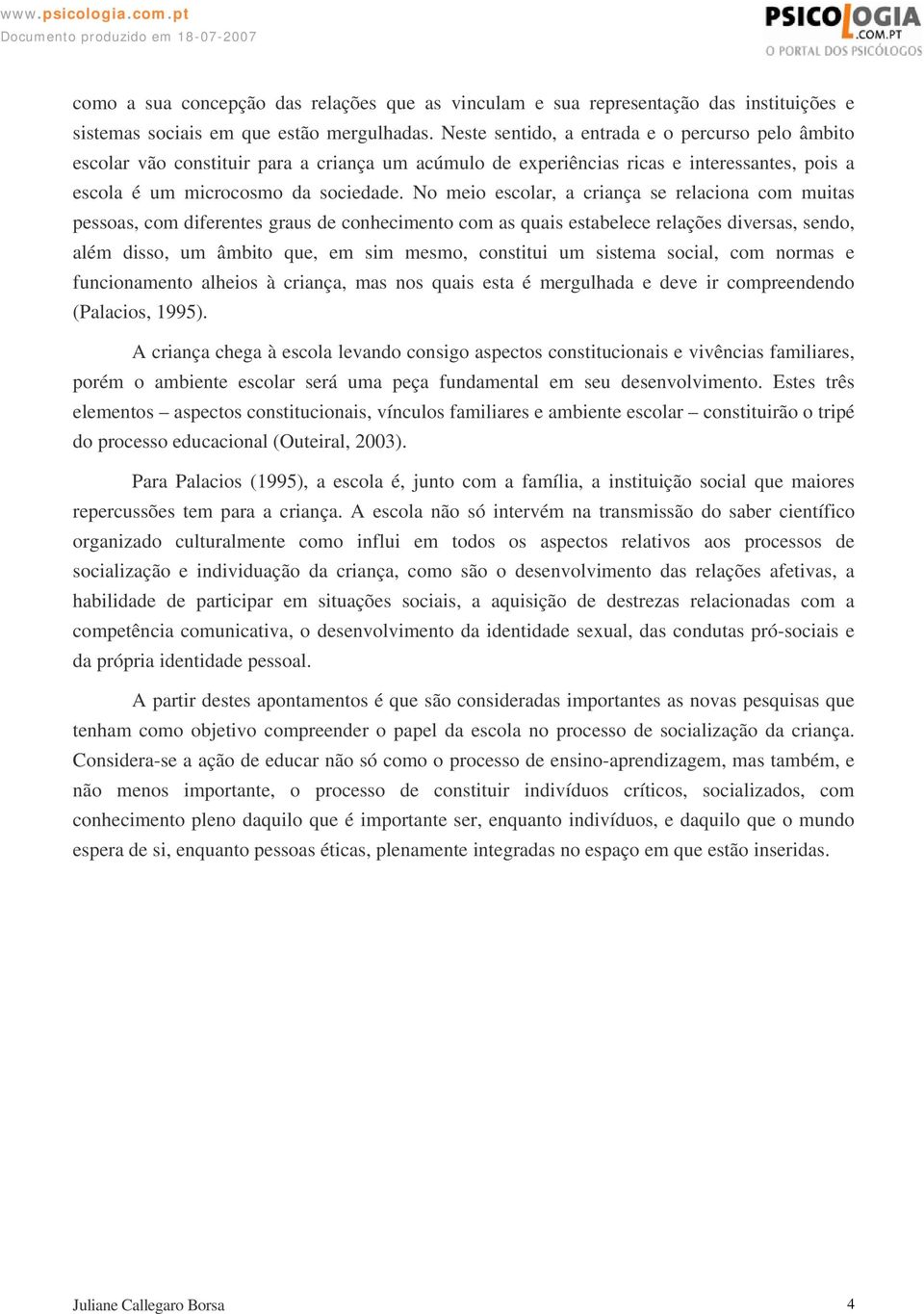 No meio escolar, a criança se relaciona com muitas pessoas, com diferentes graus de conhecimento com as quais estabelece relações diversas, sendo, além disso, um âmbito que, em sim mesmo, constitui