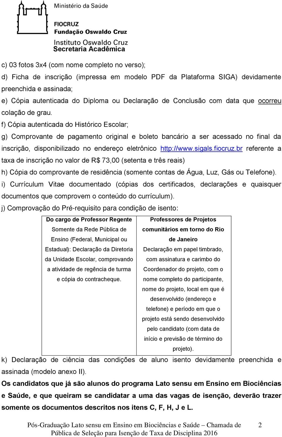 f) Cópia autenticada do Histórico Escolar; g) Comprovante de pagamento original e boleto bancário a ser acessado no final da inscrição, disponibilizado no endereço eletrônico http://www.sigals.