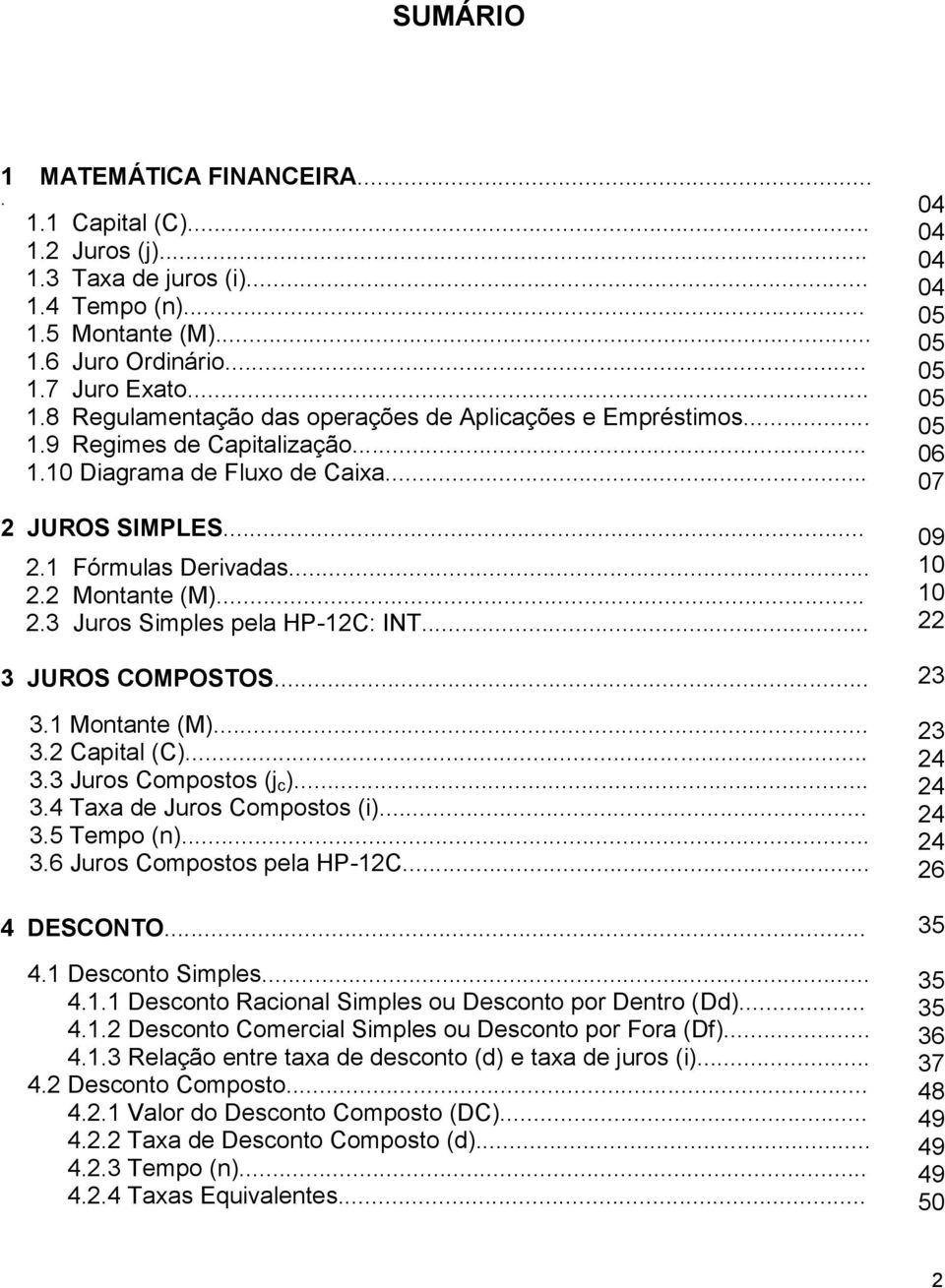 .. 3 JUROS COMPOSTOS... 3. Montante (M)... 3.2 Capital (C)... 3.3 Juros Compostos (j c )... 3.4 Taxa de Juros Compostos (i)... 3.5 Tempo (n)... 3.6 Juros Compostos pela HP-2C... 4 DESCONTO... 4. Desconto Simples.