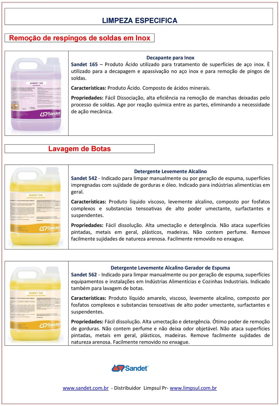 Propriedades: Fácil Dissociação, alta eficiência na remoção de manchas deixadas pelo processo de soldas. Age por reação química entre as partes, eliminando a necessidade de ação mecânica.