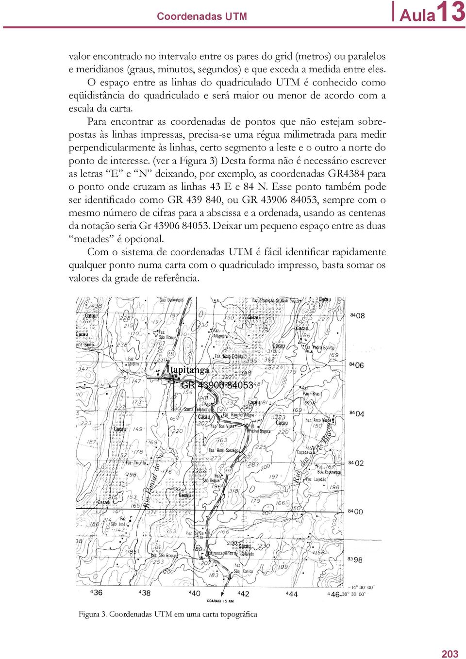 Para encontrar as coordenadas de pontos que não estejam sobrepostas às linhas impressas, precisa-se uma régua milimetrada para medir perpendicularmente às linhas, certo segmento a leste e o outro a