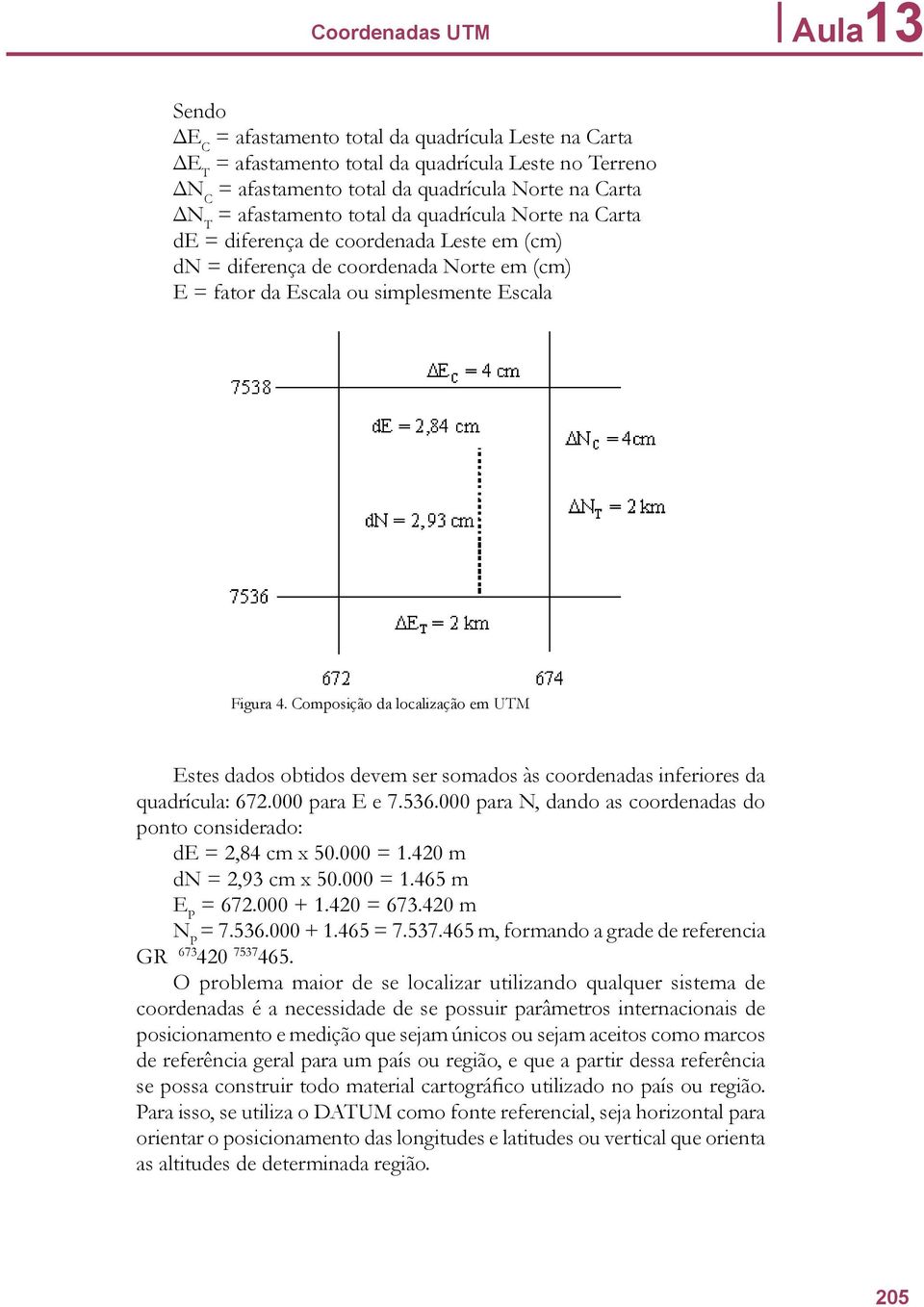 Composição da localização em UTM Estes dados obtidos devem ser somados às coordenadas inferiores da quadrícula: 672.000 para E e 7.536.