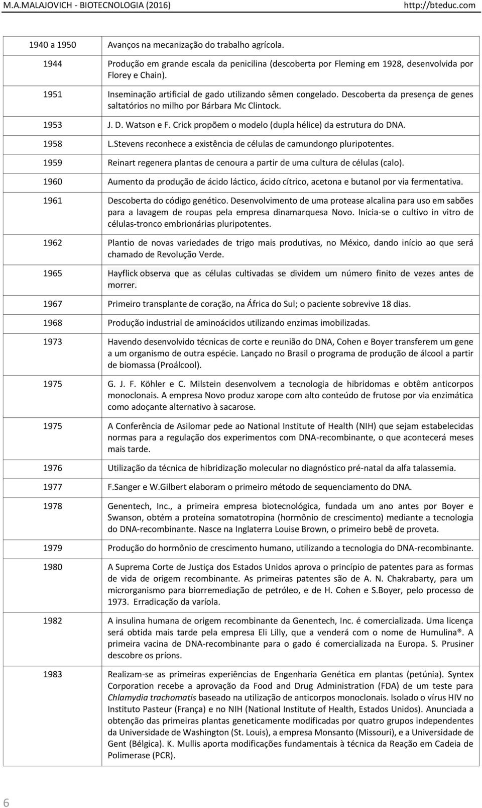 Descoberta da presença de genes saltatórios no milho por Bárbara Mc Clintock. 1953 J. D. Watson e F. Crick propõem o modelo (dupla hélice) da estrutura do DNA. 1958 L.