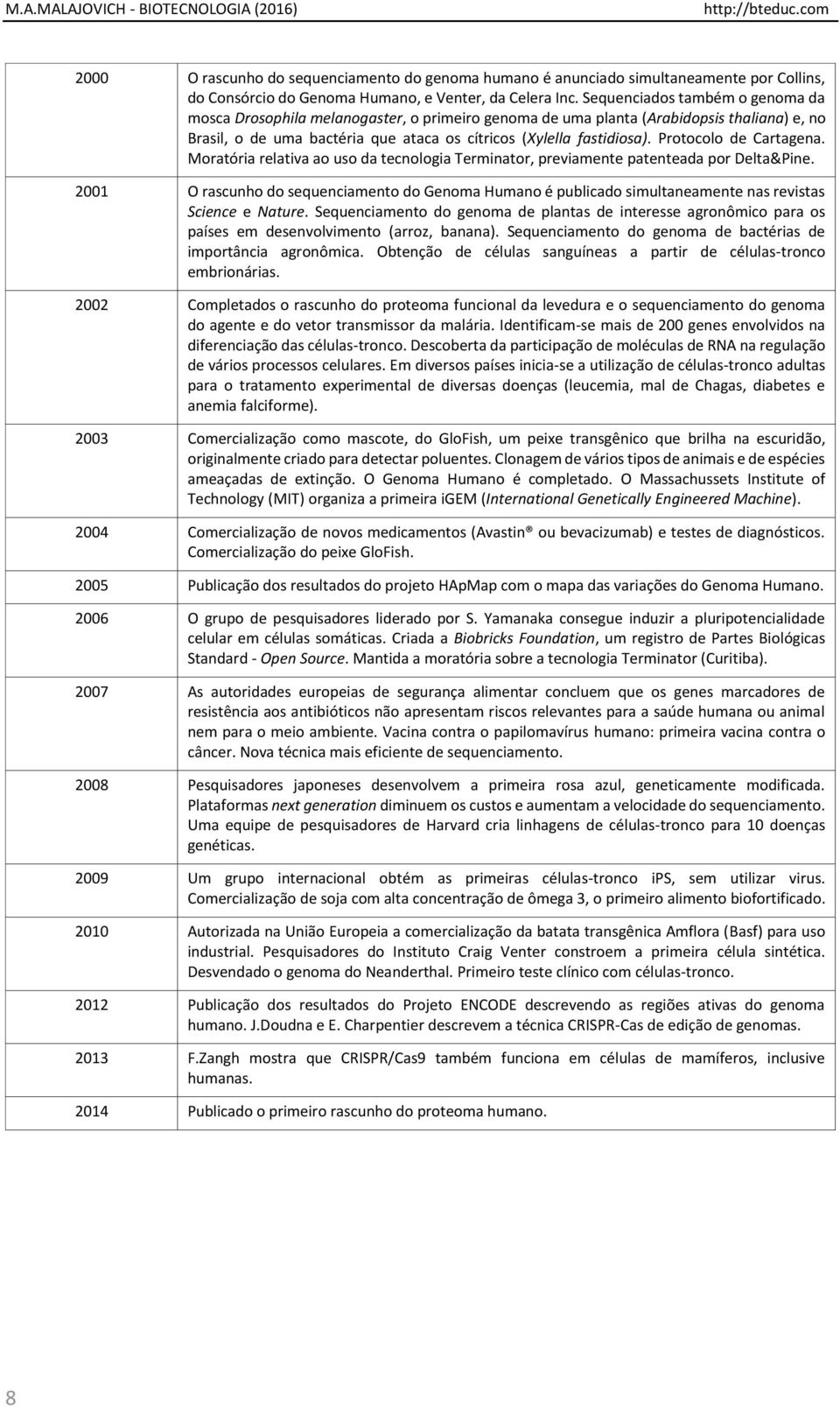 Sequenciados também o genoma da mosca Drosophila melanogaster, o primeiro genoma de uma planta (Arabidopsis thaliana) e, no Brasil, o de uma bactéria que ataca os cítricos (Xylella fastidiosa).