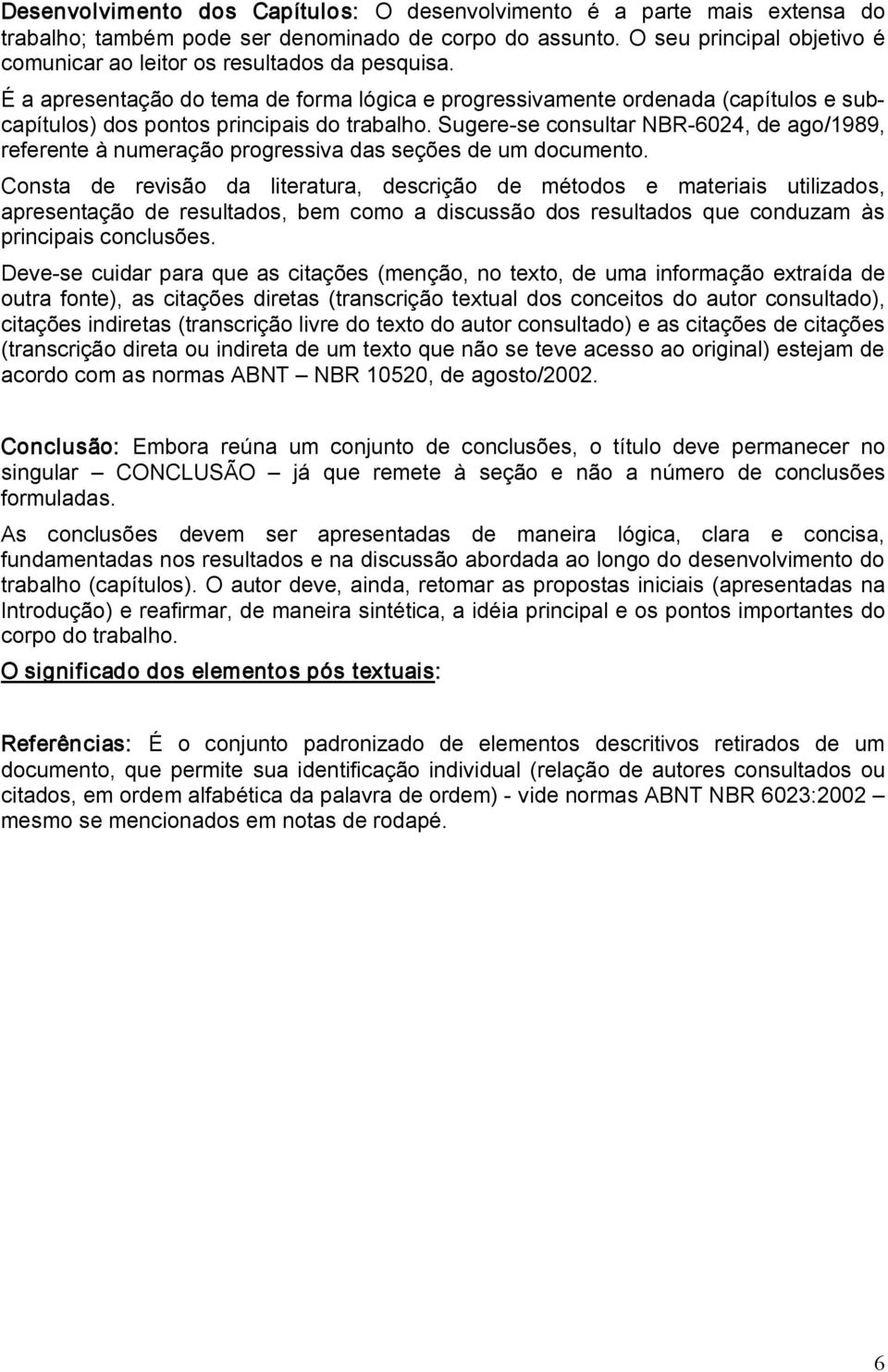 É a apresentação do tema de forma lógica e progressivamente ordenada (capítulos e subcapítulos) dos pontos principais do trabalho.