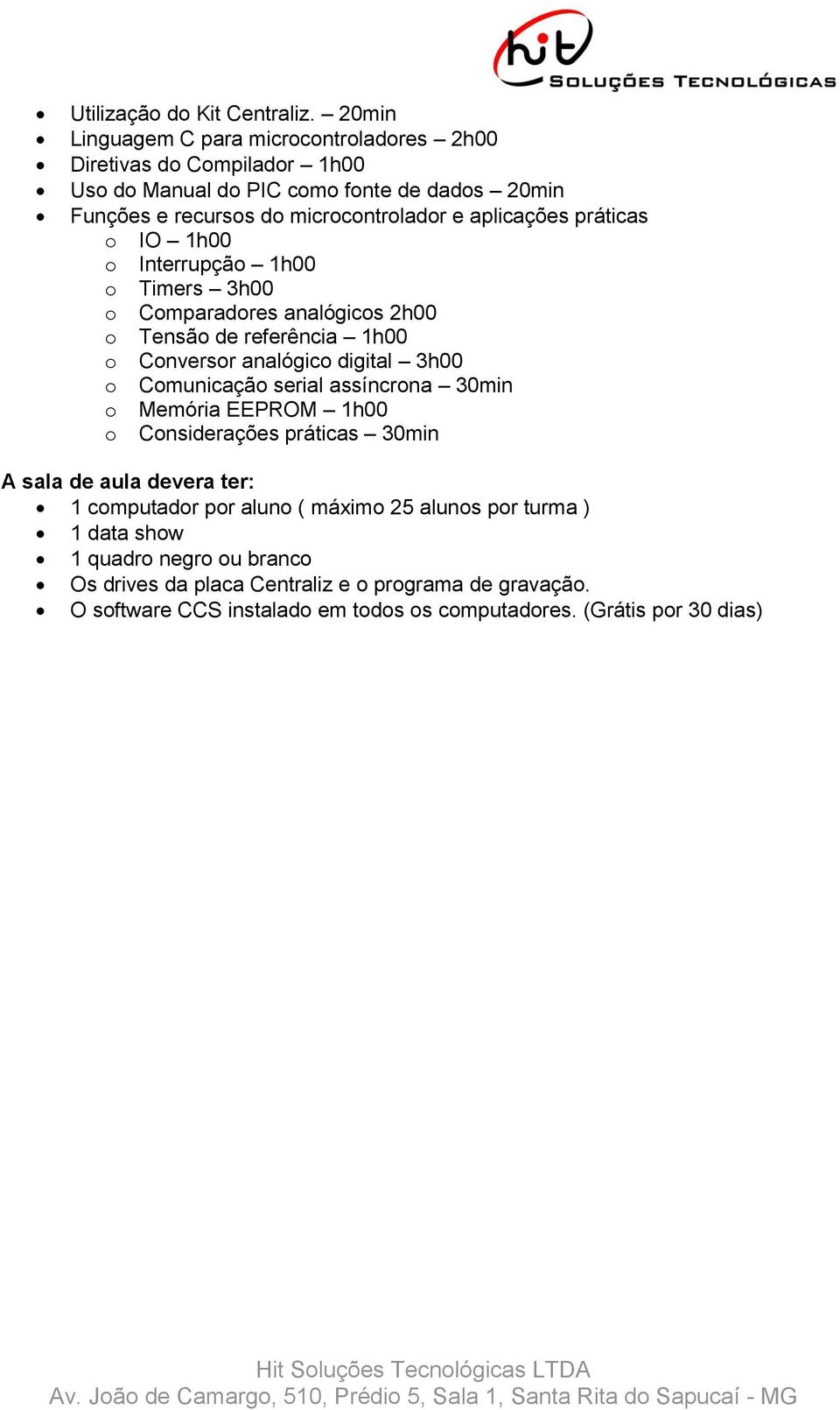 aplicações práticas o IO 1h00 o Interrupção 1h00 o Timers 3h00 o Comparadores analógicos 2h00 o Tensão de referência 1h00 o Conversor analógico digital 3h00 o Comunicação