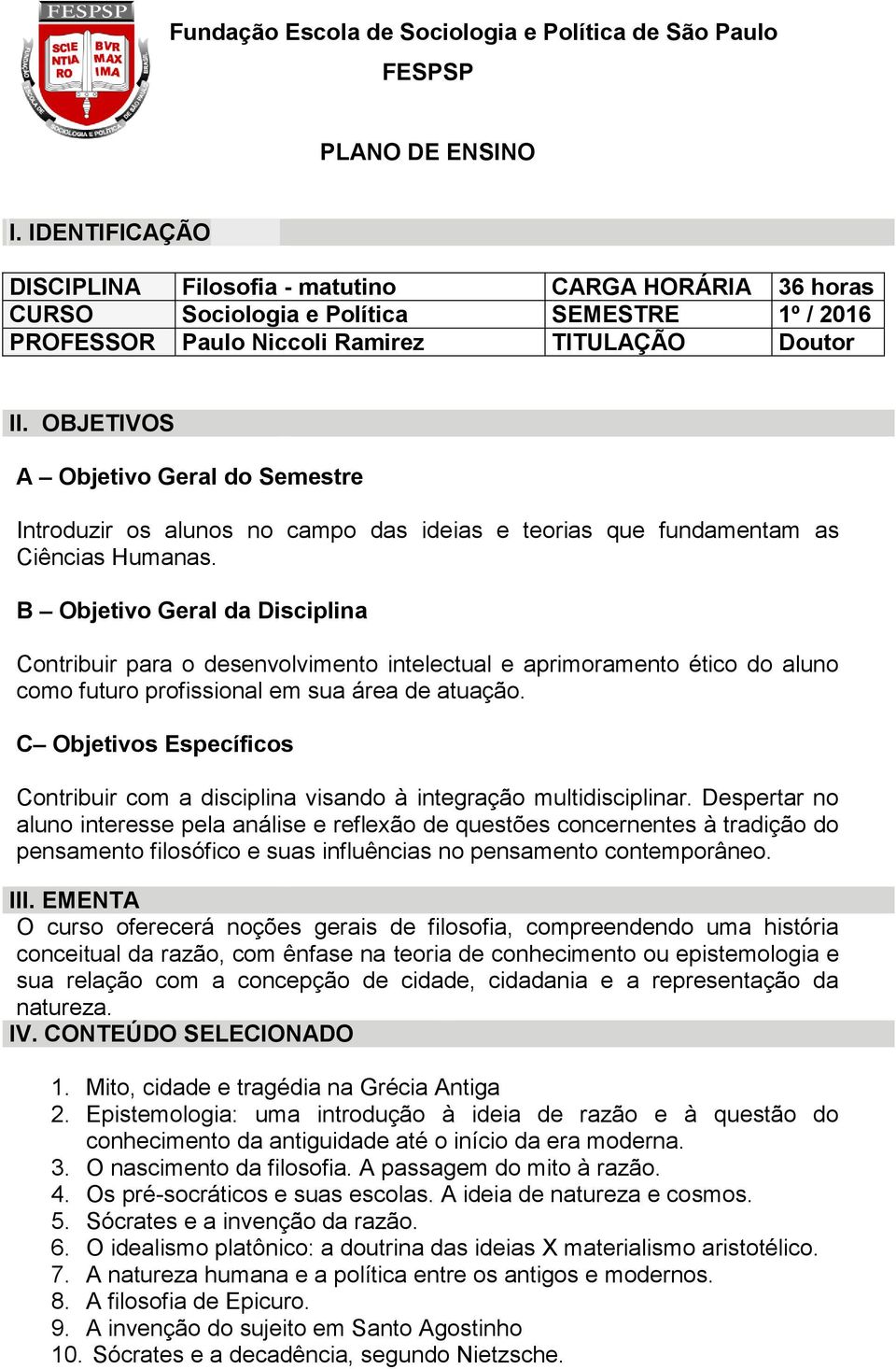 OBJETIVOS A Objetivo Geral do Semestre Introduzir os alunos no campo das ideias e teorias que fundamentam as Ciências Humanas.