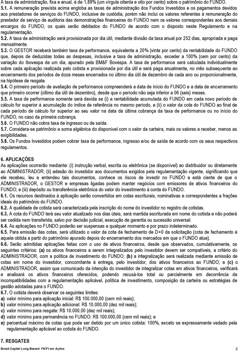 A remuneração prevista acima engloba as taxas de administração dos Fundos Investidos e os pagamentos devidos aos prestadores de serviços do FUNDO, inclusive de custódia, porém não inclui os valores