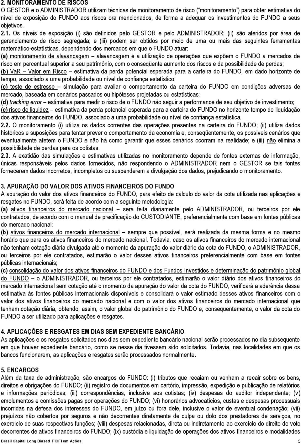 Os níveis de exposição (i) são definidos pelo GESTOR e pelo ADMINISTRADOR; (ii) são aferidos por área de gerenciamento de risco segregada; e (iii) podem ser obtidos por meio de uma ou mais das