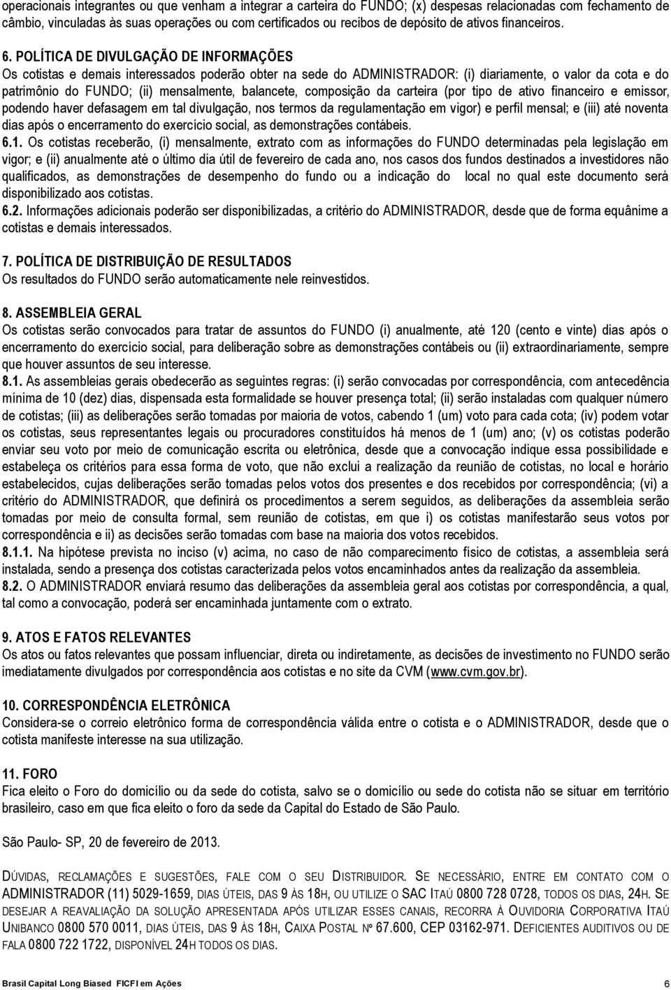 POLÍTICA DE DIVULGAÇÃO DE INFORMAÇÕES Os cotistas e demais interessados poderão obter na sede do ADMINISTRADOR: (i) diariamente, o valor da cota e do patrimônio do FUNDO; (ii) mensalmente, balancete,